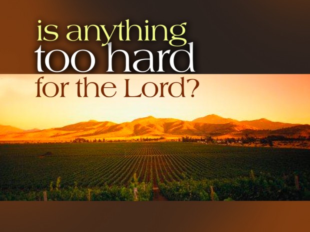 IS ANYTHING TOO HARD FOR THE LORD?