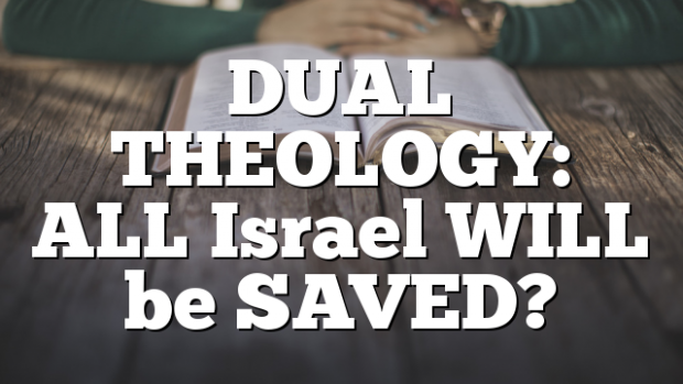 DUAL THEOLOGY: ALL Israel WILL be SAVED?