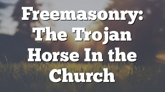 Freemasonry: The Trojan Horse In the Church