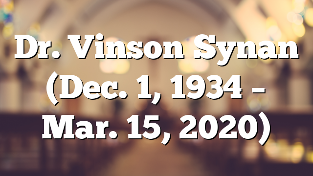 Dr. Vinson Synan (Dec. 1, 1934 – Mar. 15, 2020)