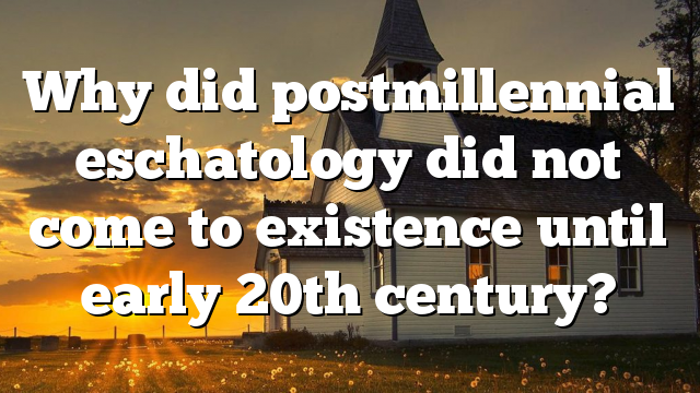 Why did postmillennial eschatology did not come to existence until early 20th century?
