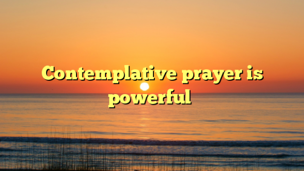 Contemplative prayer is powerful
