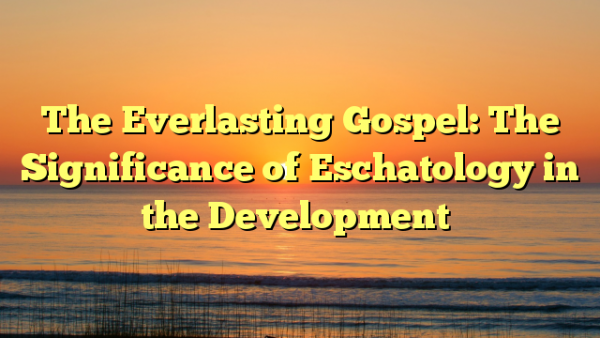 The Everlasting Gospel: The Significance of Eschatology in the Development