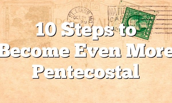 10 Steps to Become Even More Pentecostal