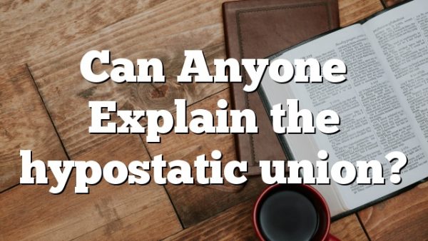 Can Anyone Explain the hypostatic union?