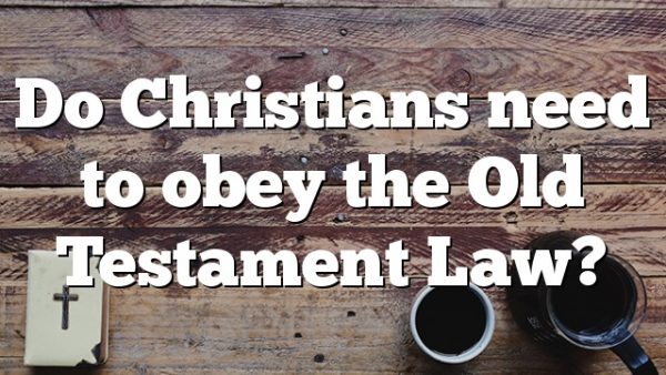 Do Christians need to obey the Old Testament Law?