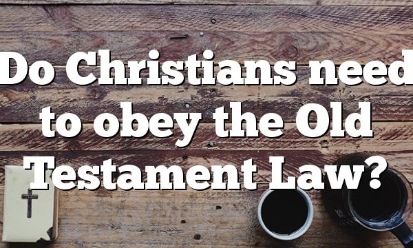 Do Christians need to obey the Old Testament Law?
