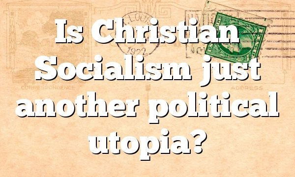 Is Christian Socialism just another political utopia?