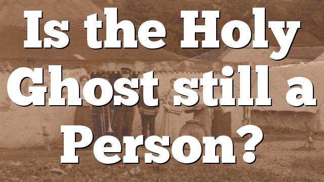 Is the Holy Ghost still a Person?