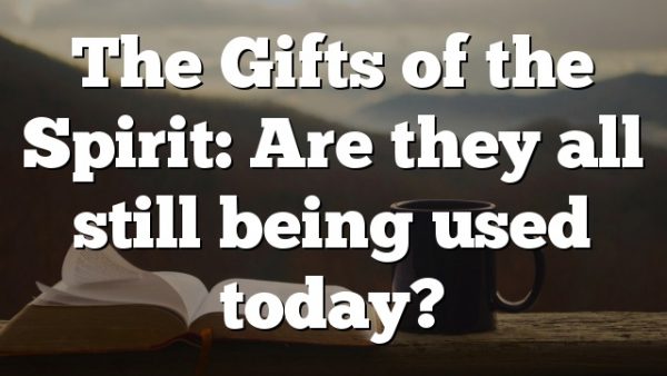 The Gifts of the Spirit: Are they all still being used today?