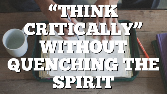 “THINK CRITICALLY” WITHOUT QUENCHING THE SPIRIT
