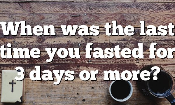 When was the last time you fasted for 3 days or more?