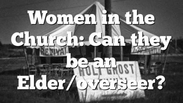 Women in the Church: Can they be an Elder/overseer?