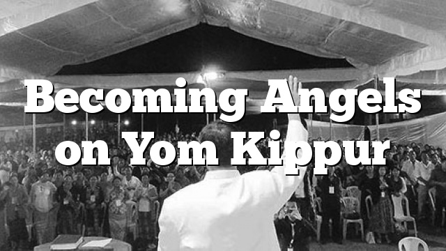 Becoming Angels on Yom Kippur