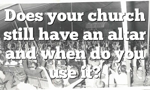 Does your church still have an altar and when do you use it?