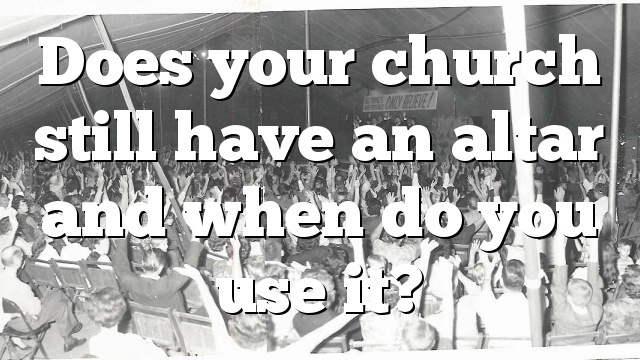 Does your church still have an altar and when do you use it?