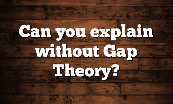Can you explain without Gap Theory?