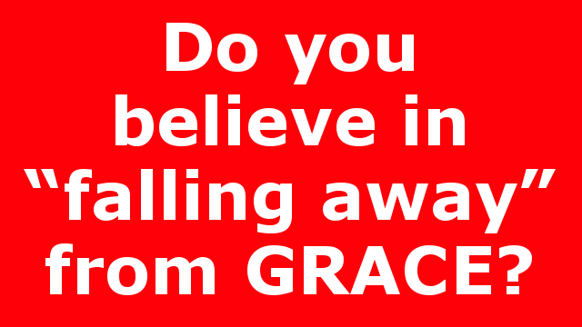 Do you believe in “falling away” from GRACE?