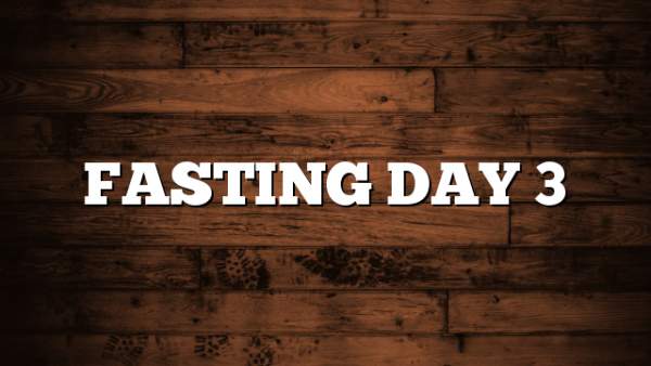 FASTING DAY 3
