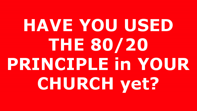HAVE YOU USED THE 80/20 PRINCIPLE in YOUR CHURCH yet?