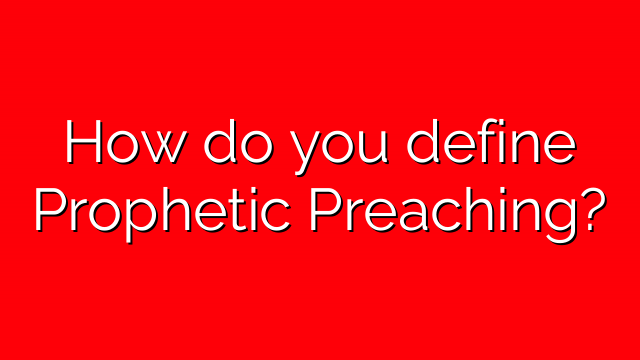 How do you define Prophetic Preaching?