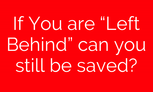 If You are “Left Behind” can you still be saved?