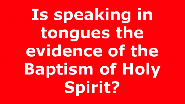 Is speaking in tongues the evidence of the Baptism of Holy Spirit?