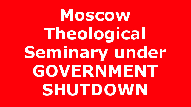 Moscow Theological Seminary under GOVERNMENT SHUTDOWN