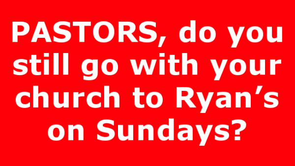 PASTORS, do you still go with your church to Ryan’s on Sundays?
