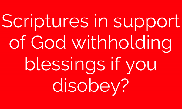 Scriptures in support of God withholding blessings if you disobey?