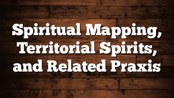 Spiritual Mapping, Territorial Spirits, and Related Praxis