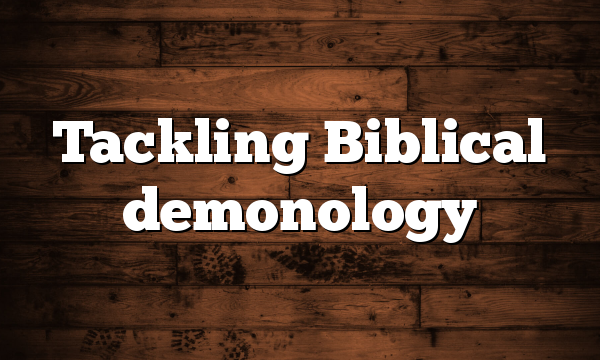 Tackling Biblical demonology