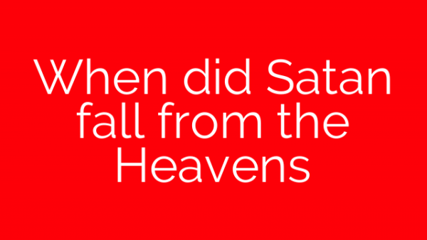 When did Satan fall from the Heavens