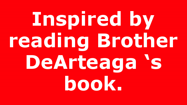 Inspired by reading Brother DeArteaga ‘s book.