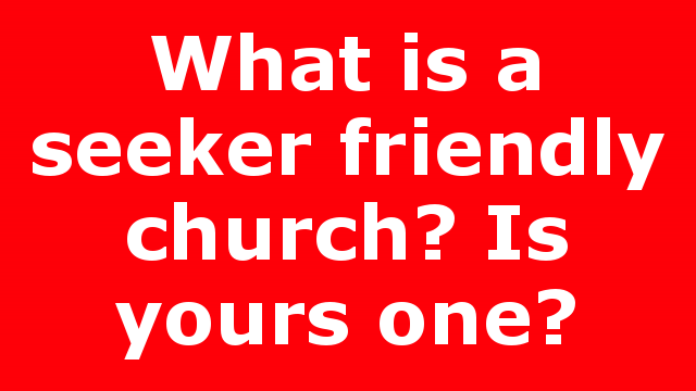What is a seeker friendly church? Is yours one?