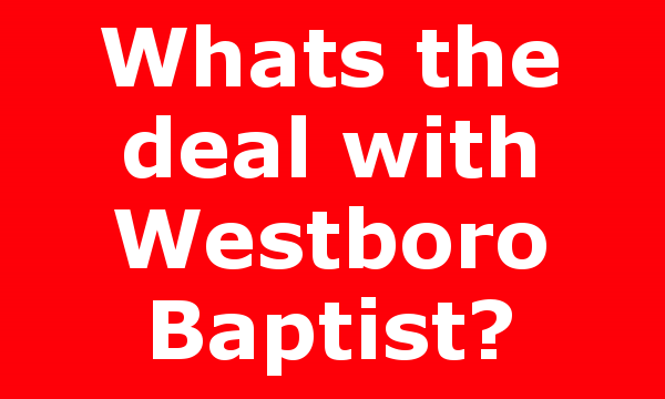 Whats the deal with Westboro Baptist?
