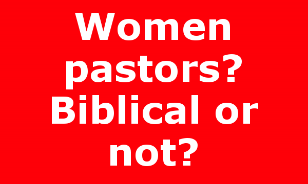 Women pastors? Biblical or not?