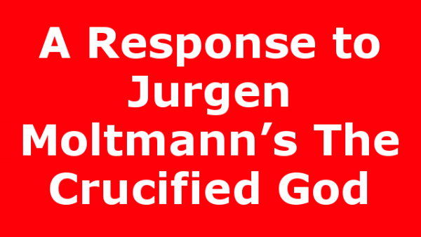 A Response to Jurgen Moltmann’s The Crucified God