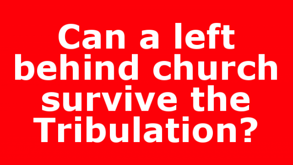 Can a left behind church survive the Tribulation?