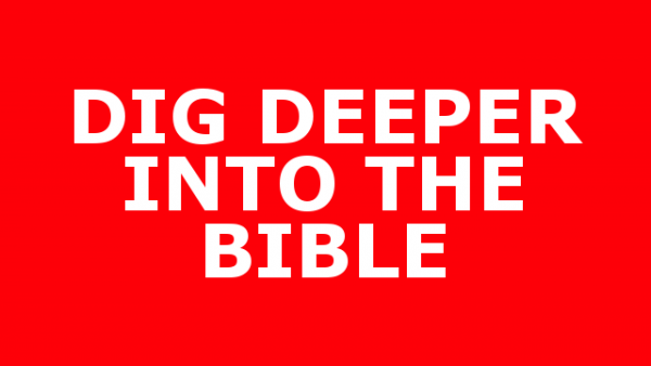 DIG DEEPER INTO THE BIBLE