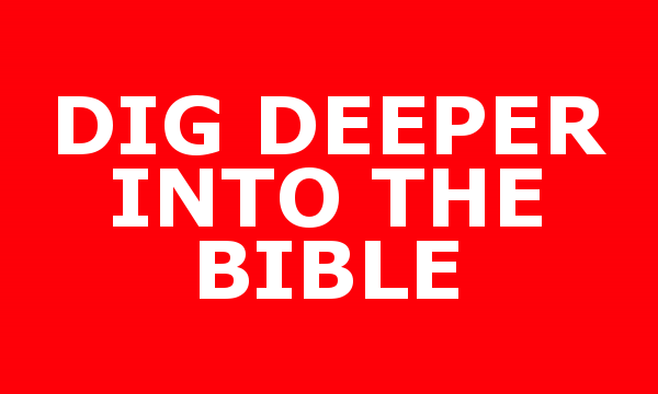 DIG DEEPER INTO THE BIBLE