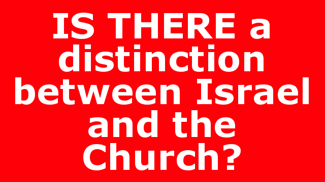 IS THERE a distinction between Israel and the Church?