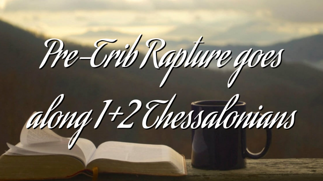 Pre-Trib Rapture goes along 1+2 Thessalonians