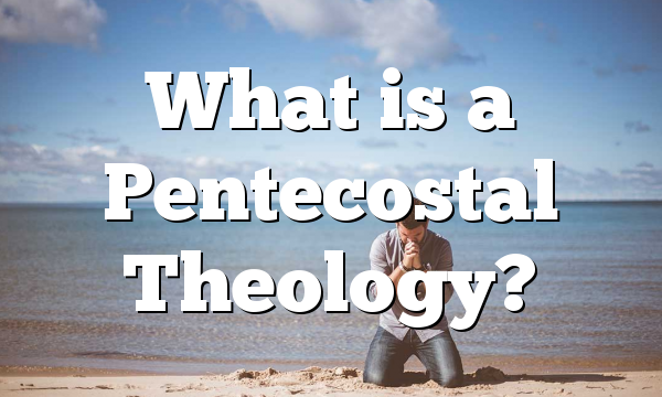 What is a Pentecostal Theology?
