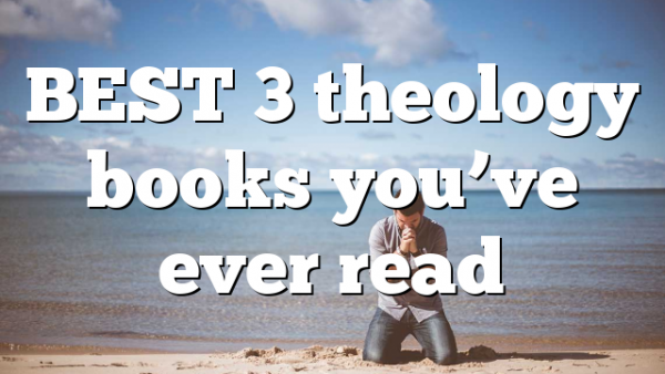 BEST 3 theology books you’ve ever read