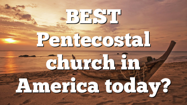 BEST Pentecostal church in America today?