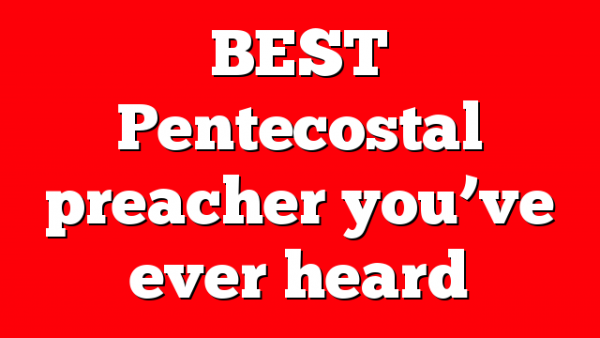 BEST Pentecostal preacher you’ve ever heard