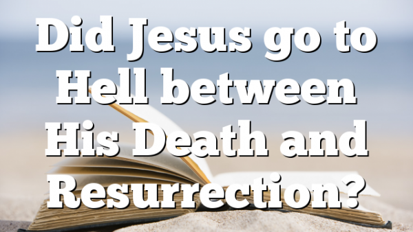 Did Jesus go to Hell between His Death and Resurrection?