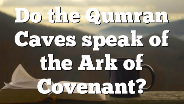 Do the Qumran Caves speak of the Ark of Covenant?