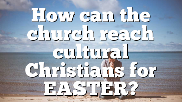 How can the church reach cultural Christians for EASTER?